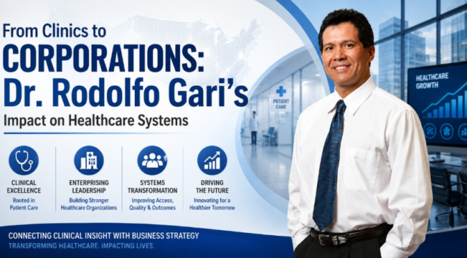 From Clinics to Corporations: Dr. Rodolfo Gari’s Impact on Healthcare Systems 