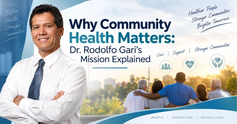 Why Community Health Matters: Dr. Rodolfo Gari’s Mission Explained? 